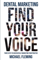 Dental Marketing: Find Your Voice: Three Steps To Successfully Market Your Dental Practice 0359729339 Book Cover