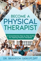 Become a Physical Therapist: A Comprehensive Step-by-Step Guide for Aspiring Physical Therapists B0CGWGPMDG Book Cover