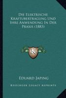 Die Elektrische Kraft�bertragung Und Ihre Anwendung in Der Praxis: Mit Besonderer R�cksicht Auf Die Fortheilung Und Vertheilung Des Elektrischen Stromes ... 1161082395 Book Cover