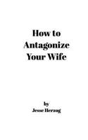 How to Antagonize Your Wife 1367388686 Book Cover