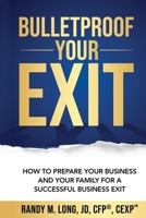 Bulletproof Your Exit : How to Prepare Your Business and Your Family for a Successful Business Exit 1947939785 Book Cover