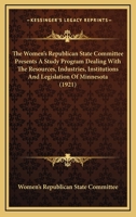 The Women's Republican State Committee Presents A Study Program Dealing With The Resources, Industries, Institutions And Legislation Of Minnesota 1120936551 Book Cover