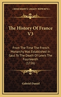 The History Of France V3: From The Time The French Monarchy Was Established In Gaul To The Death Of Lewis The Fourteenth 054885968X Book Cover