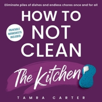 How to Not Clean the Kitchen: Discover the Way to Declutter and Organize Your Kitchen So You Don't Have to Clean it (Instant Organization Books) 1961345072 Book Cover