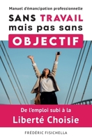 Sans Travail, mais pas sans Objectif: De l’emploi subi à la Liberté choisie (French Edition) 2959907302 Book Cover