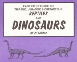 Easy Field Guide to Triassic, Jurassic & Cretaceous Reptiles and Dinosaurs of Arizona (Easy Field Guides) 0935810633 Book Cover