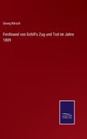 Ferdinand Von Schill's Zug Und Tod Im Jahre 1809: Zur Erinnerung an D. Helden U. D. Kampfgenossen 1246210991 Book Cover