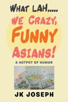 What Lah....We Crazy, Funny Asians!: A Hotpot of Humor 154376388X Book Cover