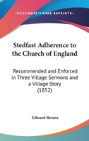 Stedfast Adherence To The Church Of England: Recommended And Enforced In Three Village Sermons And A Village Story (1852) 0469428031 Book Cover