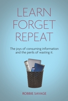 LEARN. FORGET. REPEAT: The joys of consuming information and the perils of wasting it. B08M89X1T5 Book Cover