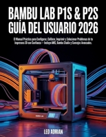Bambu Lab P1S & P2S Guía del Usuario 2026: El Manual Práctico para Configurar, Calibrar, Imprimir y Solucionar Problemas de tu Impresora 3D con ... Studio y Consejos Avanzados (Spanish Edition) B0GZKSZFGG Book Cover