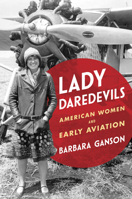 Lady Daredevils: American Women and Early Aviation (Women, Gender, and Sexuality in American History) 0252049667 Book Cover