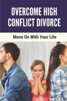 Overcome High Conflict Divorce: Move On With Your Life: Manage Your High-Conflict Divorce B098W7MGVJ Book Cover