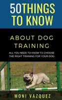 50 Things to Know About Dog Traling: All You Need to Know to Choose the Right Training For Your Dog B08TKY1BYY Book Cover