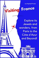 Visiting France: Explore its Jewels and wonders, from Paris to the Côte d'Azur and Beyond! B0C2SCNWR3 Book Cover
