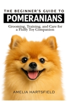 The Beginner’s Guide to Pomeranians: Grooming, Training, and Care for a Fluffy Toy Companion (The Complete Companion Series) B0HHXKP612 Book Cover