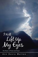 I Will Lift Up My Eyes: The Power of Praise and Prayer 144978870X Book Cover