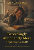 Exceedingly Abundantly More (Ephesians 3: 20): A Grandmother's Journey of Adoption: Grief to Joy B0GKJ9F2MR Book Cover