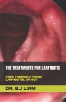 THE TREATMENTS FOR LARYNGITIS: FREE YOURSELF FROM LARYNGITIS, OR NOT B0C47NHNDP Book Cover