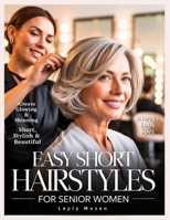 Easy Short Hairstyles for Senior Women: Timeless Looks and Low-Maintenance Haircuts with Ideas for Every Hair Type & Face Shape to Enhance Beauty, and Everyday Style B0FP9Z3KKK Book Cover