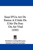 Essai D'un Art De Fusion � L'aide De L'air Du Feu, Ou Air Vital 1021554871 Book Cover