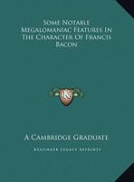 Some Notable Megalomaniac Features In The Character Of Francis Bacon 1425373011 Book Cover