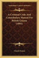 A Criminal Code And Constabulary Manual For British Guiana 1164614843 Book Cover