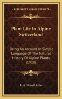 Plant Life in Alpine Switzerland: Being an Account in Simple Language of the Natural History of Alpine Plants 1014884101 Book Cover