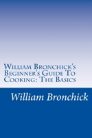 William Bronchick's Beginner's Guide To Cooking: The Basics: How To Cook The Basic Meals Everyone Should Know 172727654X Book Cover