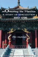 Reorienting the Manchus: A Study of Sinicization, 1583-1795 1933947527 Book Cover