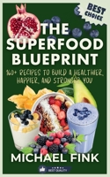 The Superfood Blueprint: 160+ Recipes to Build a Healthier, Happier, and Stronger You: Discover the Ultimate Guide to Superfoods with Easy, Delicious ... Strengthen Immunity, and Transform Your Life. B0DQKHNPZX Book Cover