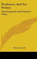 Presbytery and Not Prelacy: The Scriptural and Primitive Polity, Proved from the Testimonies of Scripture;... Also, the Antiquity of Presbytery; Including an Account of the Ancient Culdees, and of St. 1163307637 Book Cover
