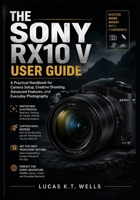 The Sony RX10 V User Guide: A Practical Handbook for Camera Setup, Creative Shooting, Advanced Features, and Everyday Photography B0HBX65SJJ Book Cover