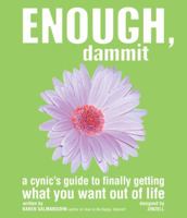 Enough, Dammit: A Cynic's Guide to Finally Getting What You Want out of Life 1587612208 Book Cover