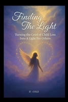 Finding The Light: Turning the Grief of Child Loss Into a Light For Others B0F6GNZH42 Book Cover