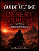 LE GUIDE ULTIME DU DÉSERT POURPRE: Guide complet, maîtrise du combat, exploration des quêtes, secrets et stratégies avancées pour tous les joueurs (French Edition) B0H16M883W Book Cover