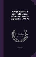 Rough Notes Of A Visit To Belgium, Sedan, And Paris In September 1870-1871 1166951995 Book Cover