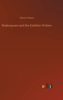 Shakespeare and the Emblem Writers: An Exposition of Their Similarities of Thought and Expression. Preceded by a View of Emblem-Literature Down to A, Part 1616 3752400358 Book Cover