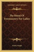 The Ritual Of Freemasonry For Ladies 1425332153 Book Cover