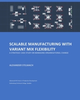 Scalable Manufacturing with Variant Mix Flexibility: A strategic case study on manufacturing organisational change 1675770336 Book Cover