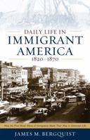 Daily Life in Immigrant America, 1820-1870: How the First Great Wave of Immigrants Made Their Way in America 1566638291 Book Cover