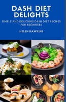 Dash Diet Delights: Simple And Delicious Dash Diet Recipes For Beginners B0BVD3NGGQ Book Cover