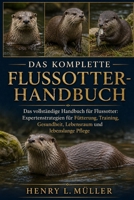 DAS KOMPLETTE FLUSSOTTER-HANDBUCH: Das vollständige Handbuch für Flussotter: Expertenstrategien für Fütterung, Training, Gesundheit, Lebensraum und lebenslange Pflege (German Edition) B0H1PPSMDX Book Cover
