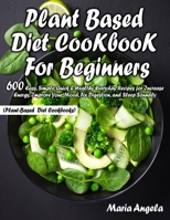 Plant Based Diet Cookbook for Beginners: 600 Easy, Simple, Quick & Healthy Everyday Recipes for Increase Energy, Improve Your Mood, Fix Digestion, and Sleep Soundly B089CWR91D Book Cover