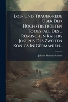Lob- Und Trauer-rede Über Den Höchstbetrübten Todesfall Des ... Römischen Kaisers Josephs Des Zweiten Königs In Germanien... 1278813004 Book Cover