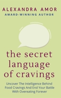 The Secret Language of Cravings: Uncover the Intelligence Behind Food Cravings and End Your Battle With Overeating Forever (Freedom From Overeating) 1988924421 Book Cover
