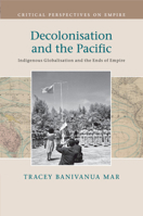 Decolonisation and the Pacific: Indigenous Globalisation and the Ends of Empire 1108705782 Book Cover