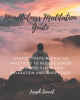 Mindfulness Meditation Guide: Simple 7 Days Meditation Practices to Reduce Stress, promote sleep, find Relaxation and inner peace. B0858TW6JM Book Cover