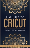 A Guide to Cricut: The Art of the Machine 1688909788 Book Cover