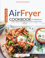 Air Fryer Low Carb Cookbook For Beginners: Simple, Healthy And Delicious Recipes For Busy People (Easy Meal Plan) 1687370915 Book Cover